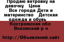 Продаю ветровку на девочку › Цена ­ 1 000 - Все города Дети и материнство » Детская одежда и обувь   . Костромская обл.,Вохомский р-н